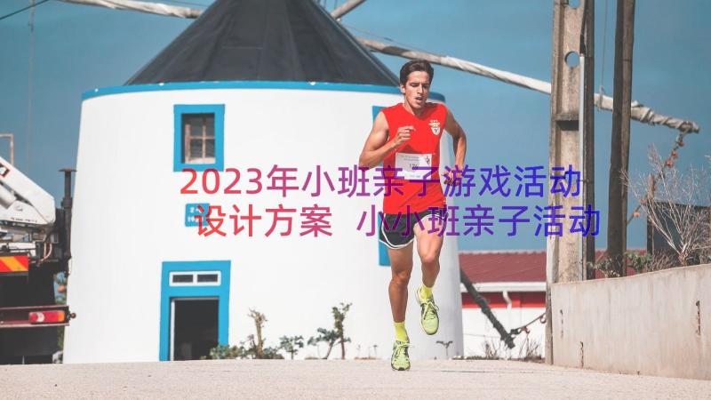 2023年小班亲子游戏活动设计方案 小小班亲子活动策划方案(模板14篇)