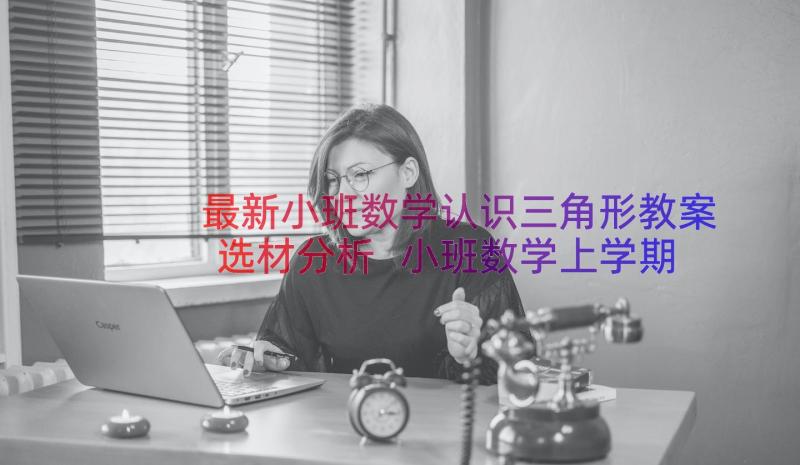 最新小班数学认识三角形教案选材分析 小班数学上学期教案反思认识三角形(汇总17篇)