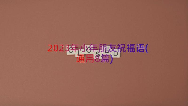 2023年小年朋友祝福语(通用8篇)