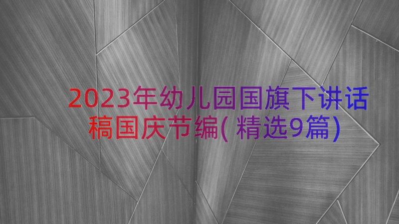 2023年幼儿园国旗下讲话稿国庆节编(精选9篇)