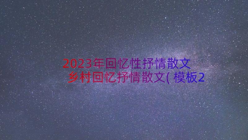 2023年回忆性抒情散文 乡村回忆抒情散文(模板20篇)