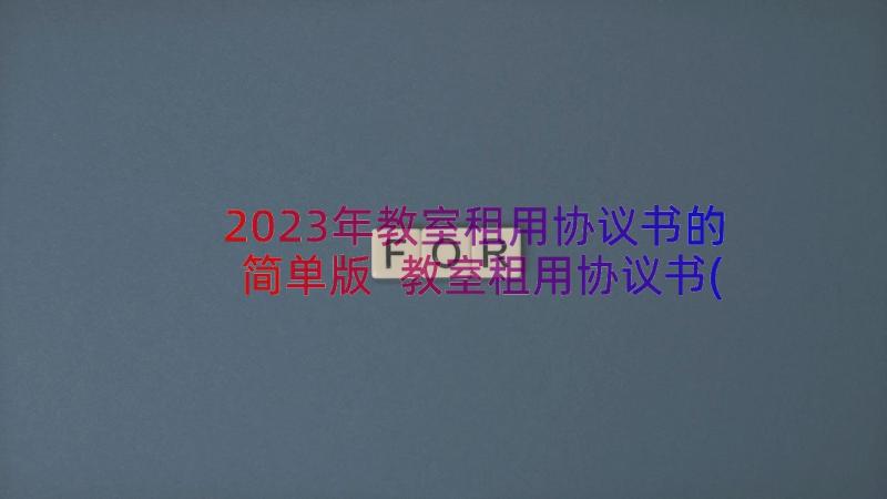 2023年教室租用协议书的简单版 教室租用协议书(模板8篇)