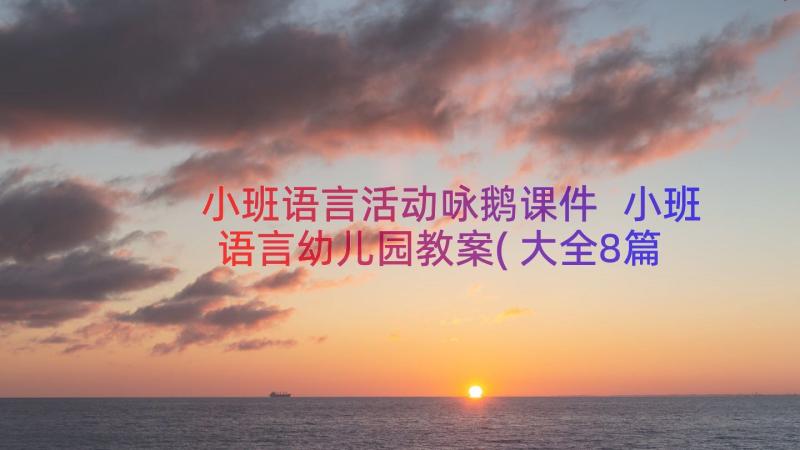 小班语言活动咏鹅课件 小班语言幼儿园教案(大全8篇)