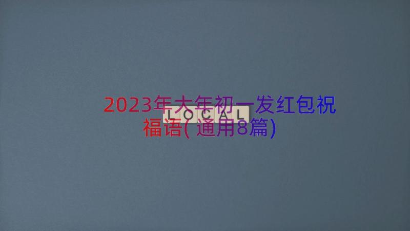 2023年大年初一发红包祝福语(通用8篇)