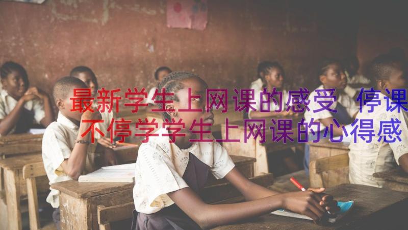 最新学生上网课的感受 停课不停学学生上网课的心得感受(实用7篇)