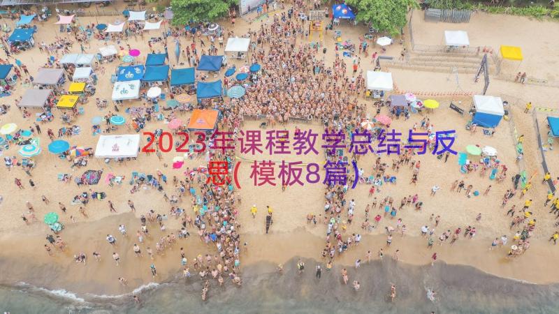 2023年课程教学总结与反思(模板8篇)