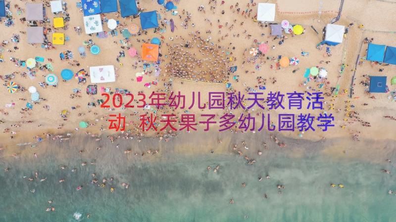 2023年幼儿园秋天教育活动 秋天果子多幼儿园教学活动方案(汇总8篇)