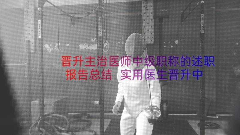 晋升主治医师中级职称的述职报告总结 实用医生晋升中级职称述职报告(汇总6篇)