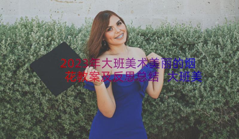 2023年大班美术美丽的烟花教案及反思总结 大班美术美丽的风筝教案与反思(实用8篇)