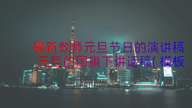 最新教师元旦节日的演讲稿 元旦的国旗下讲话稿(模板11篇)