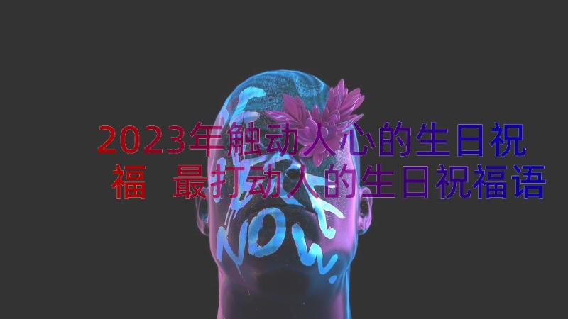 2023年触动人心的生日祝福 最打动人的生日祝福语集合句(通用10篇)