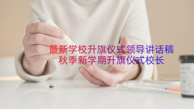 最新学校升旗仪式领导讲话稿 秋季新学期升旗仪式校长讲话稿(大全12篇)