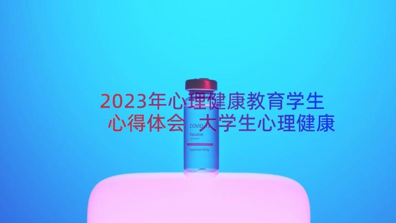 2023年心理健康教育学生心得体会 大学生心理健康教育心得体会(模板9篇)