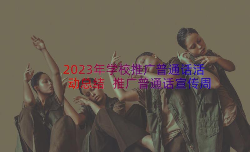 2023年学校推广普通话活动总结 推广普通话宣传周活动总结(模板18篇)