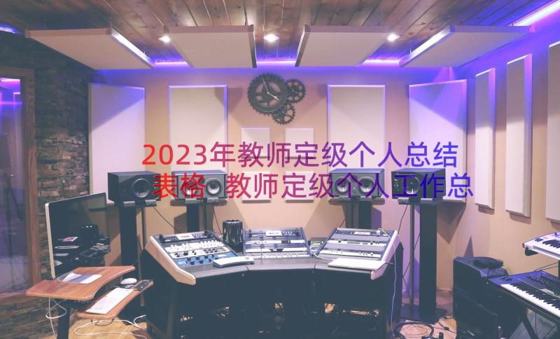 2023年教师定级个人总结表格 教师定级个人工作总结(通用8篇)