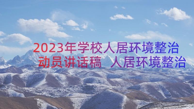 2023年学校人居环境整治动员讲话稿 人居环境整治领导讲话稿(优质8篇)