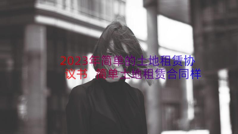 2023年简单的土地租赁协议书 简单土地租赁合同样本(实用8篇)