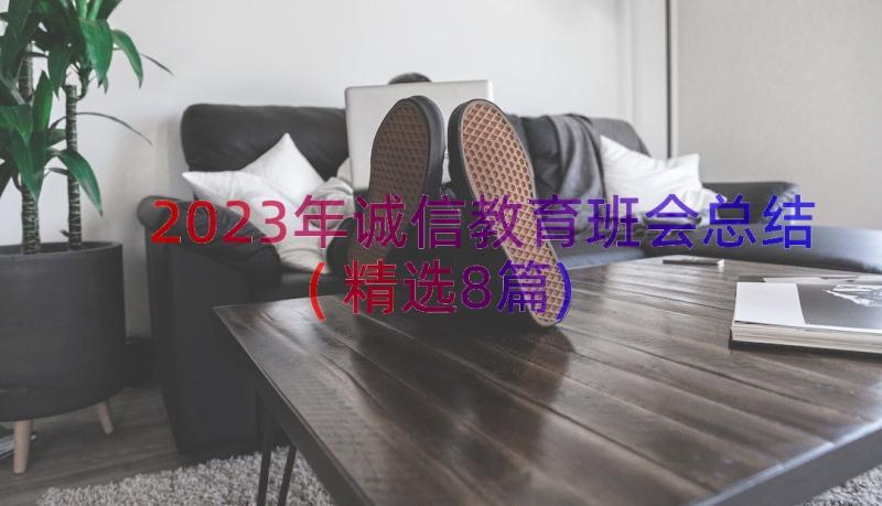 2023年诚信教育班会总结(精选8篇)