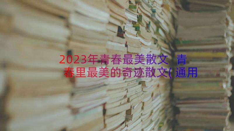 2023年青春最美散文 青春里最美的奇迹散文(通用8篇)