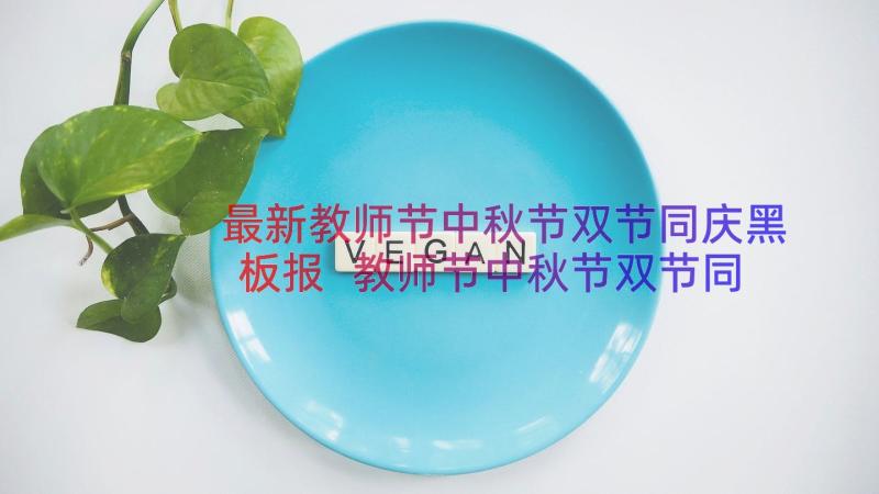 最新教师节中秋节双节同庆黑板报 教师节中秋节双节同庆祝福语(通用15篇)