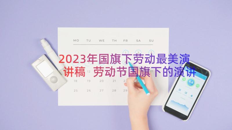 2023年国旗下劳动最美演讲稿 劳动节国旗下的演讲稿(优质9篇)