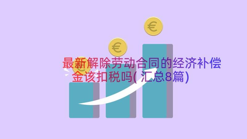 最新解除劳动合同的经济补偿金该扣税吗(汇总8篇)