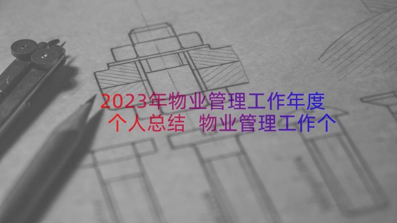 2023年物业管理工作年度个人总结 物业管理工作个人年度总结(大全10篇)