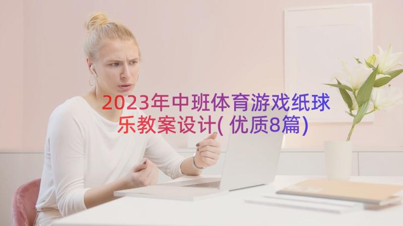 2023年中班体育游戏纸球乐教案设计(优质8篇)