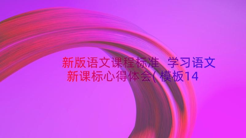 新版语文课程标准 学习语文新课标心得体会(模板14篇)