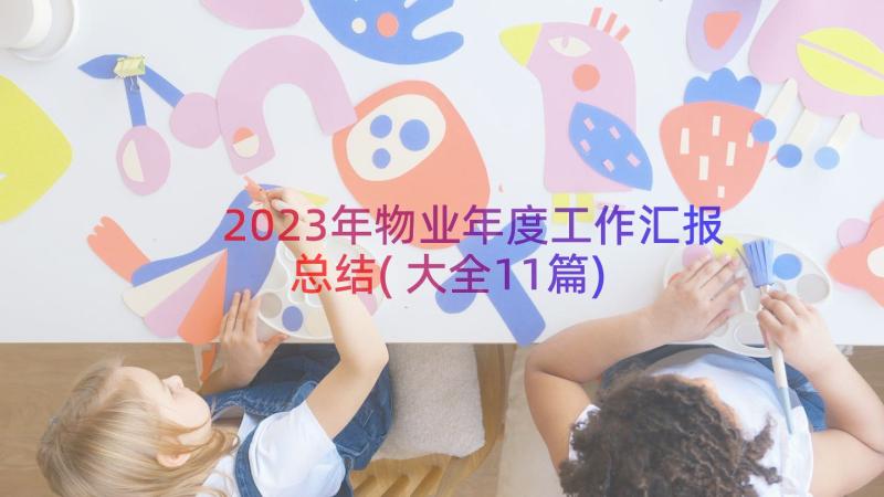 2023年物业年度工作汇报总结(大全11篇)