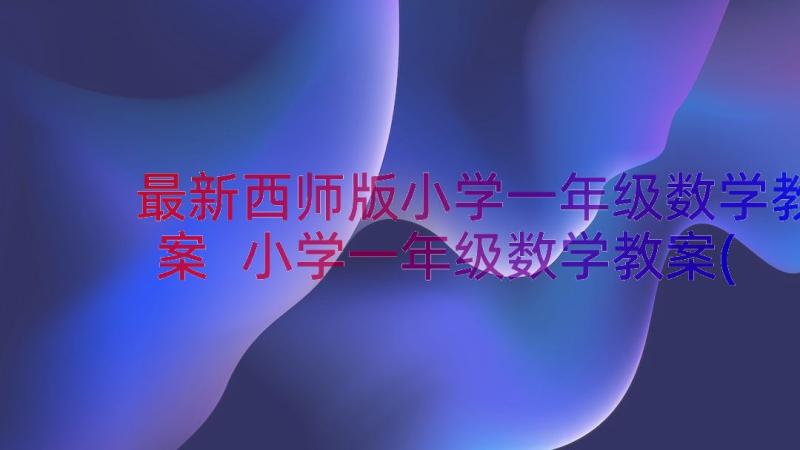 最新西师版小学一年级数学教案 小学一年级数学教案(优质15篇)