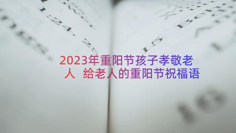 2023年重阳节孩子孝敬老人 给老人的重阳节祝福语(精选6篇)