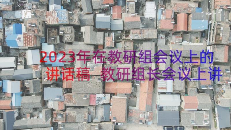 2023年在教研组会议上的讲话稿 教研组长会议上讲话稿(精选8篇)