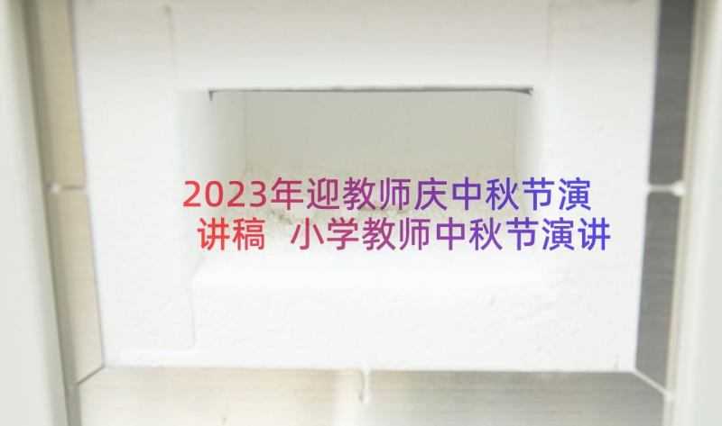 2023年迎教师庆中秋节演讲稿 小学教师中秋节演讲稿(实用9篇)