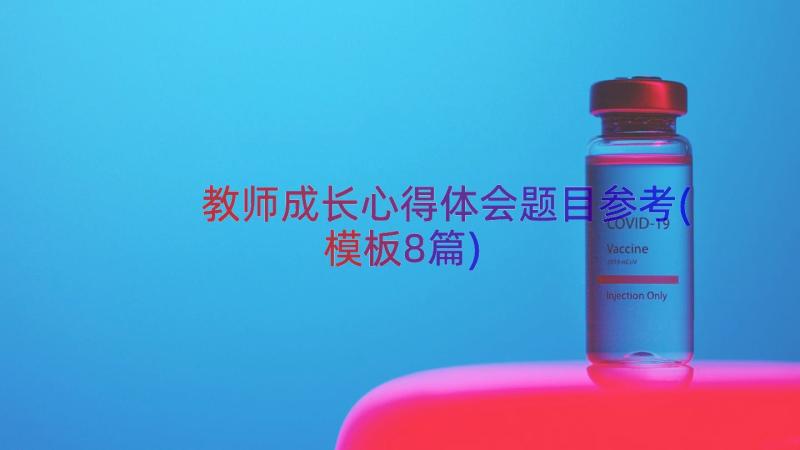 教师成长心得体会题目参考(模板8篇)