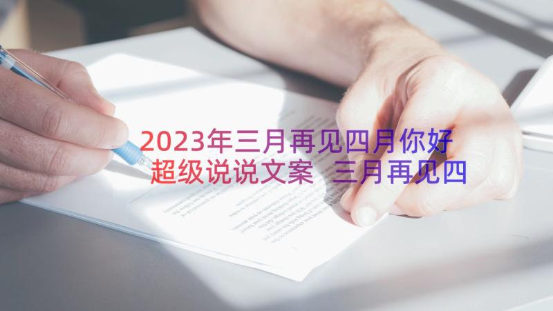 2023年三月再见四月你好超级说说文案 三月再见四月你好超级说说(模板19篇)