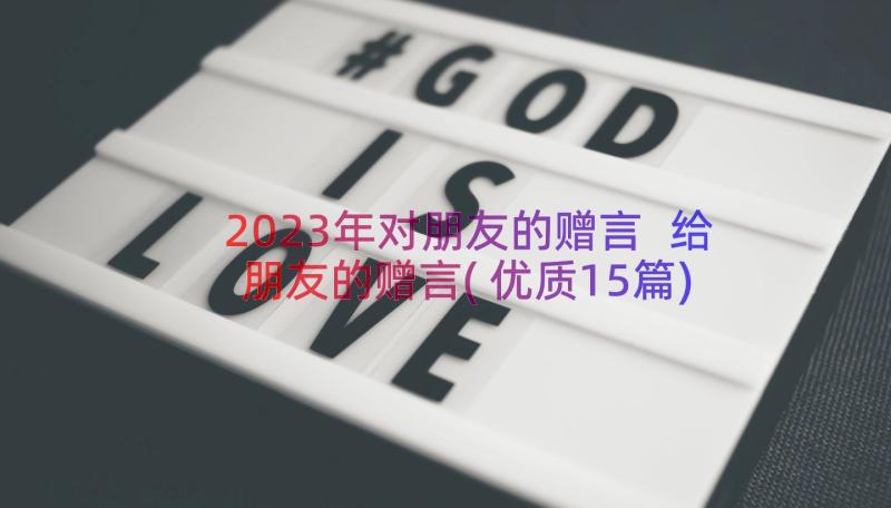 2023年对朋友的赠言 给朋友的赠言(优质15篇)