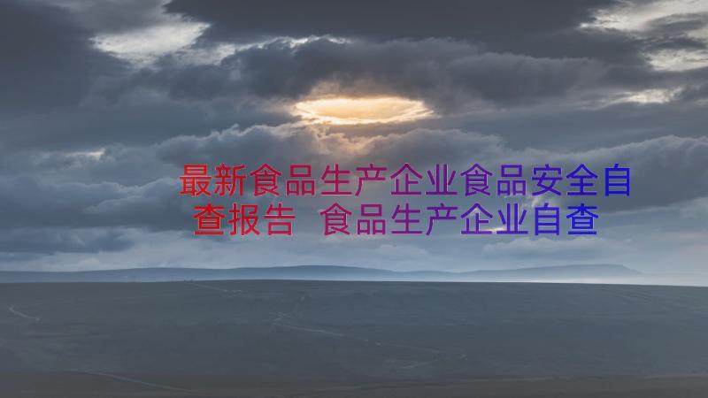 最新食品生产企业食品安全自查报告 食品生产企业自查报告(实用8篇)