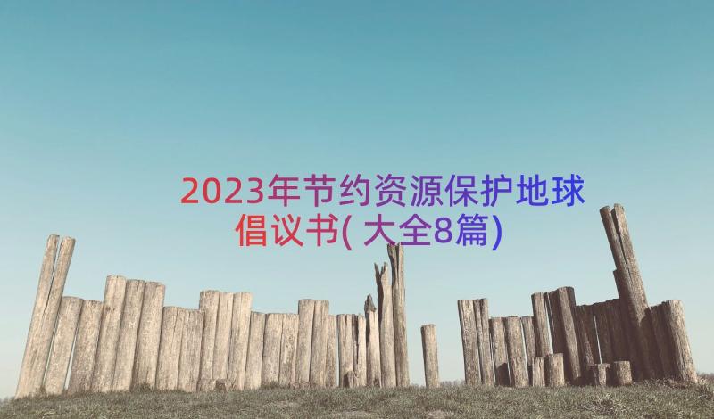 2023年节约资源保护地球倡议书(大全8篇)