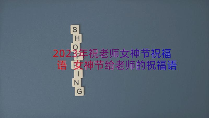 2023年祝老师女神节祝福语 女神节给老师的祝福语(模板8篇)