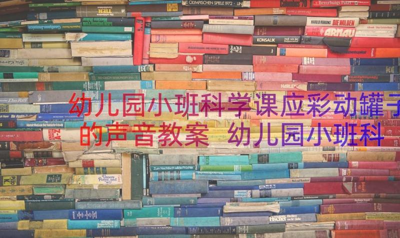 幼儿园小班科学课应彩动罐子的声音教案 幼儿园小班科学教案罐子的秘密(精选8篇)