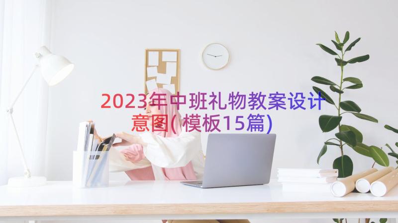 2023年中班礼物教案设计意图(模板15篇)