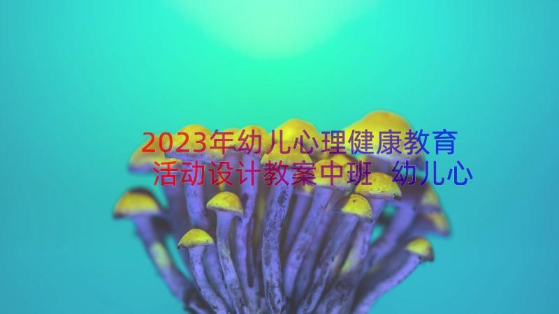 2023年幼儿心理健康教育活动设计教案中班 幼儿心理健康教育教案(优质15篇)