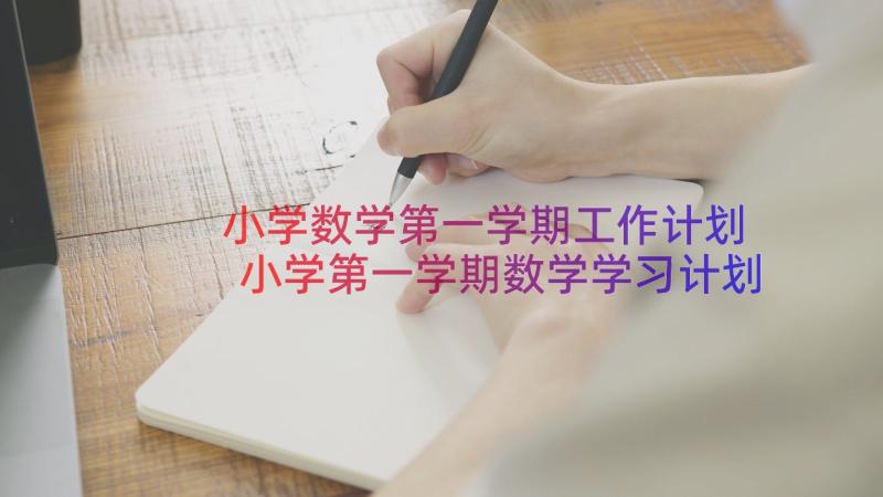 小学数学第一学期工作计划 小学第一学期数学学习计划(大全15篇)