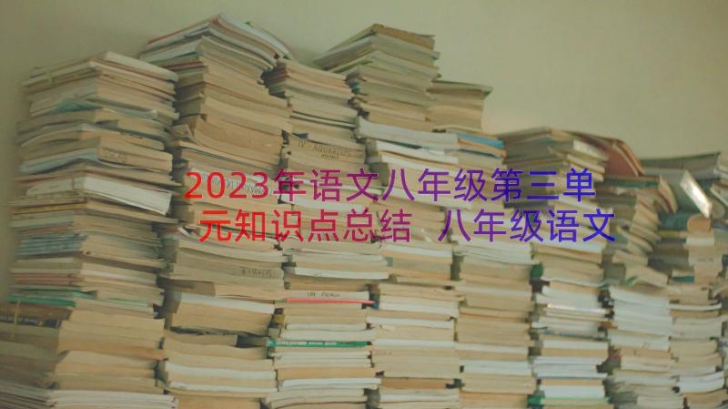 2023年语文八年级第三单元知识点总结 八年级语文部编版单元知识点(通用8篇)