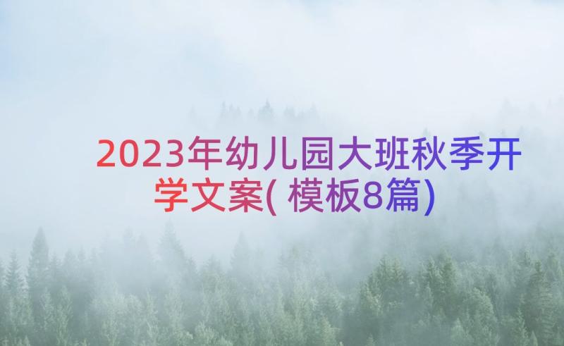 2023年幼儿园大班秋季开学文案(模板8篇)