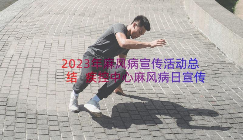 2023年麻风病宣传活动总结 疾控中心麻风病日宣传活动总结麻风病管理(优质8篇)