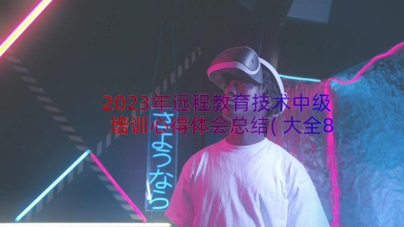 2023年远程教育技术中级培训心得体会总结(大全8篇)