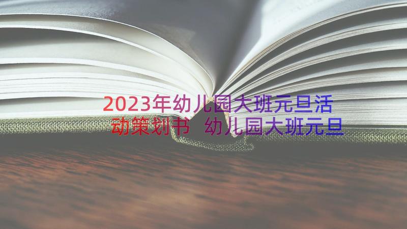 2023年幼儿园大班元旦活动策划书 幼儿园大班元旦活动策划方案(优质8篇)