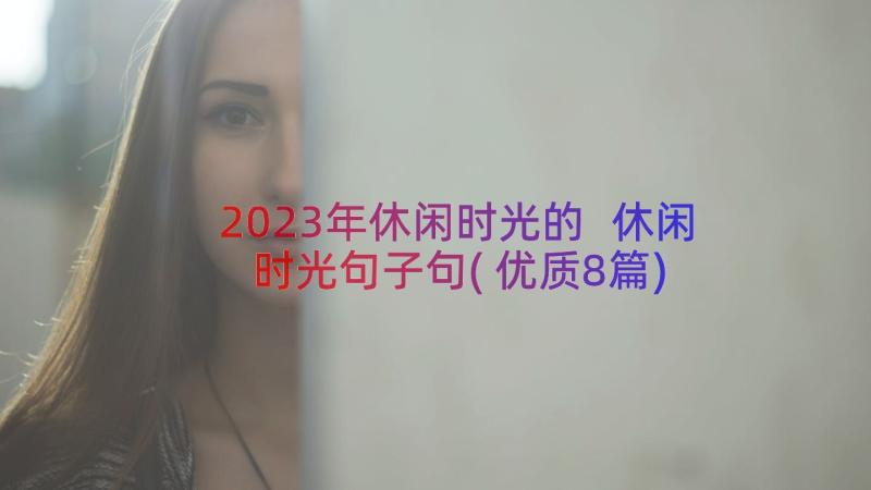 2023年休闲时光的 休闲时光句子句(优质8篇)